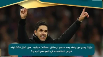 أرتيتا يعبر عن رضاه بعد حسم أرسنال صفقات مبكرة.. هل تعزز التشكيلة فرص المنافسة في الموسم الجديد؟